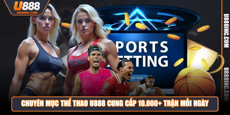 Chuyên mục thể thao U888 cung cấp 10.000+ trận mỗi ngày