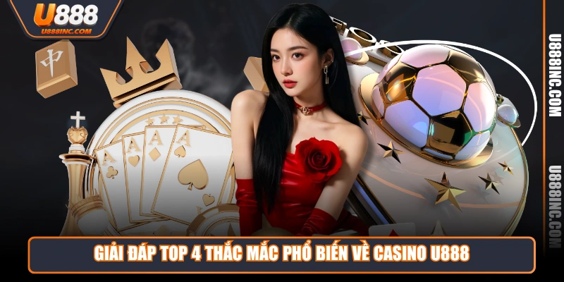 giai dap top 4 thac mac pho bien ve casino u888 Giải đáp top 4 thắc mắc phổ biến về casino U888