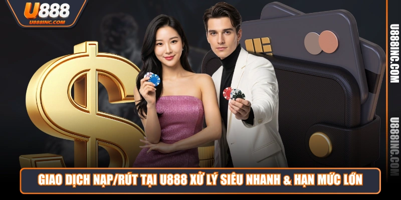 Giao dịch nạp/rút tại U888 xử lý siêu nhanh & hạn mức lớn
