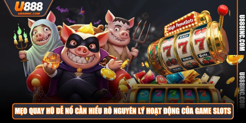 Mẹo quay hũ dễ nổ cần hiểu rõ nguyên lý hoạt động của game slots