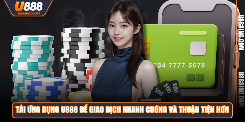 Tải ứng dụng U888 để giao dịch nhanh chóng và thuận tiện hơn