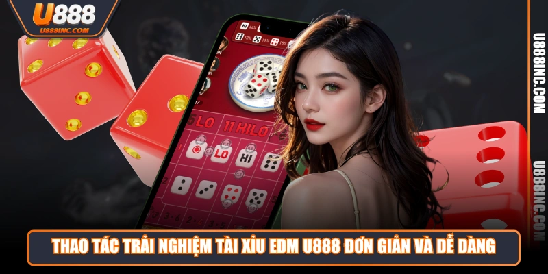 Thao tác trải nghiệm tài xỉu EDM U888 đơn giản và dễ dàng