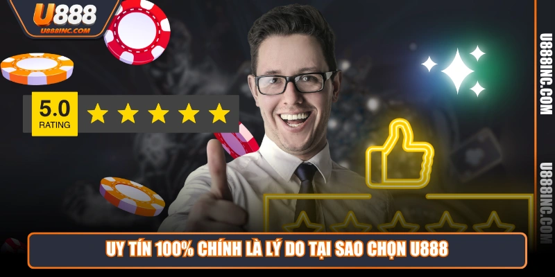 Uy tín 100% chính là lý do tại sao chọn U888